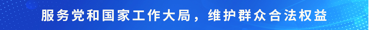 服务党和国家工作大局，维护群众合法权益